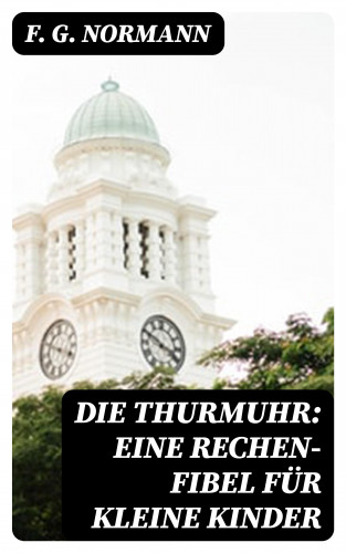 F. G. Normann: Die Thurmuhr: eine Rechen-Fibel für kleine Kinder