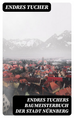 Endres Tucher: Endres Tuchers Baumeisterbuch der Stadt Nürnberg