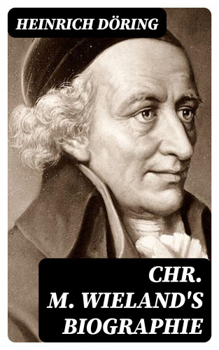 Heinrich Döring: Chr. M. Wieland's Biographie