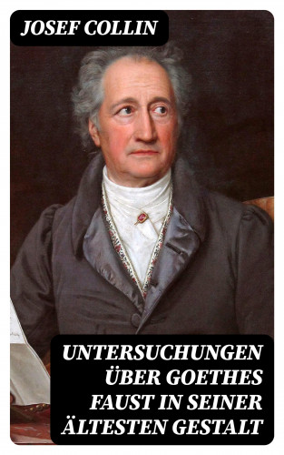 Josef Collin: Untersuchungen über Goethes Faust in seiner ältesten Gestalt