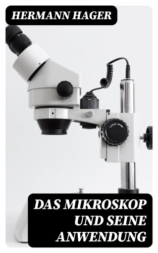 Hermann Hager: Das Mikroskop und seine Anwendung