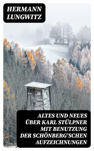 Hermann Lungwitz: Altes und Neues über Karl Stülpner mit Benutzung der Schönberg'schen Aufzeichnungen