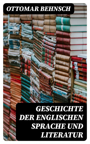 Ottomar Behnsch: Geschichte der Englischen Sprache und Literatur