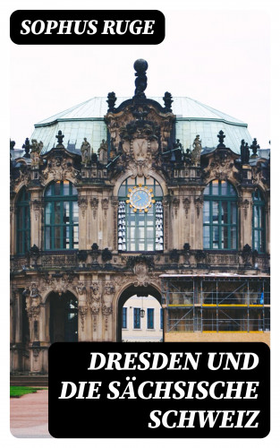Sophus Ruge: Dresden und die Sächsische Schweiz