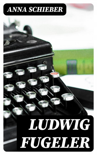 Anna Schieber: Ludwig Fugeler