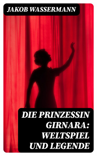 Jakob Wassermann: Die Prinzessin Girnara: Weltspiel und Legende
