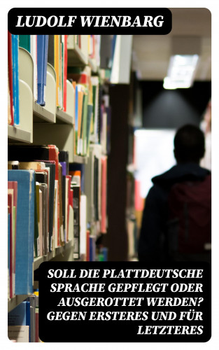 Ludolf Wienbarg: Soll die plattdeutsche Sprache gepflegt oder ausgerottet werden? Gegen Ersteres und für Letzteres