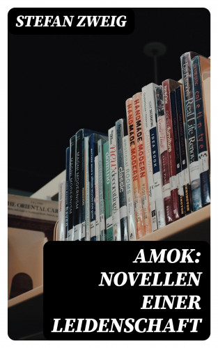 Stefan Zweig: Amok: Novellen einer Leidenschaft