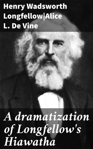 Henry Wadsworth Longfellow, Alice L. De Vine: A dramatization of Longfellow's Hiawatha