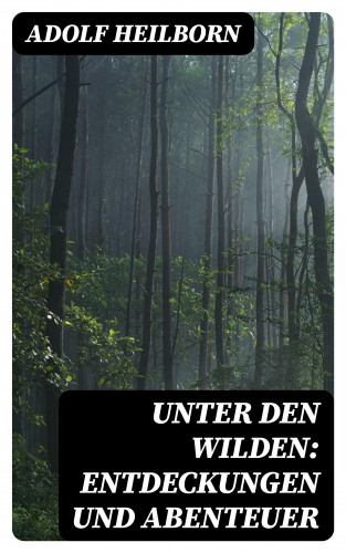 Adolf Heilborn: Unter den Wilden: Entdeckungen und Abenteuer