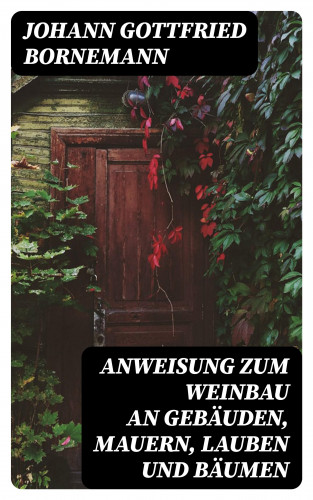 Johann Gottfried Bornemann: Anweisung zum Weinbau an Gebäuden, Mauern, Lauben und Bäumen