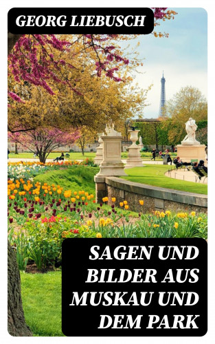 Georg Liebusch: Sagen und Bilder aus Muskau und dem Park