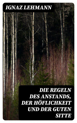 Ignaz Lehmann: Die Regeln des Anstands, der Höflichkeit und der guten Sitte