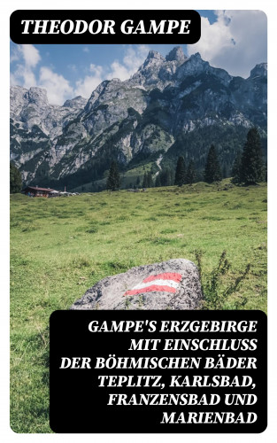 Theodor Gampe: Gampe's Erzgebirge mit Einschluss der böhmischen Bäder Teplitz, Karlsbad, Franzensbad und Marienbad