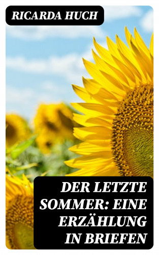 Ricarda Huch: Der letzte Sommer: Eine Erzählung in Briefen