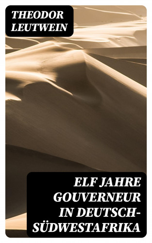 Theodor Leutwein: Elf Jahre Gouverneur in Deutsch-Südwestafrika