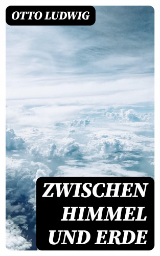 Otto Ludwig: Zwischen Himmel und Erde