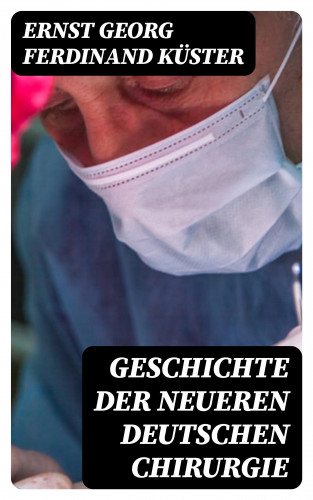 Ernst Georg Ferdinand Küster: Geschichte der Neueren Deutschen Chirurgie