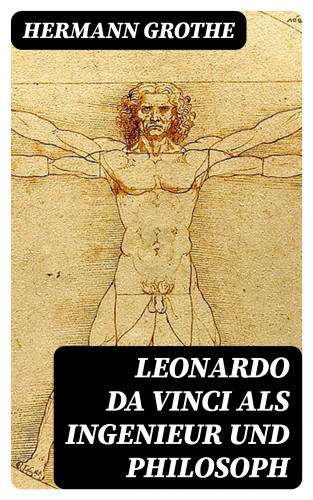 Hermann Grothe: Leonardo da Vinci als Ingenieur und Philosoph