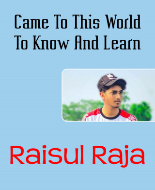 Raisul Raja: Came To This World To Know And Learn