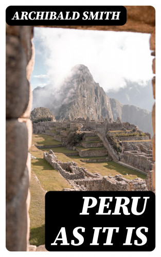 Archibald Smith: Peru as It Is