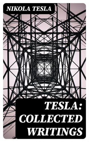 Nikola Tesla: Tesla: Collected Writings