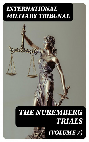 International Military Tribunal: The Nuremberg Trials (Volume 7)