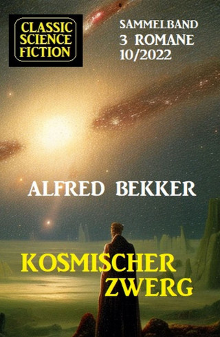 Alfred Bekker: Kosmischer Zwerg: Classic Science Fiction Sammelband 3 Romane 10/2022
