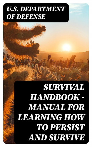 U.S. Department of Defense: Survival Handbook - Manual for Learning How to Persist and Survive