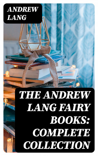 Andrew Lang: The Andrew Lang Fairy Books: Complete Collection
