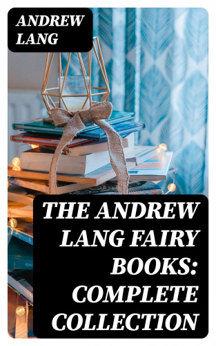 Andrew Lang: The Andrew Lang Fairy Books: Complete Collection
