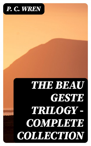 P. C. Wren: The Beau Geste Trilogy - Complete Collection