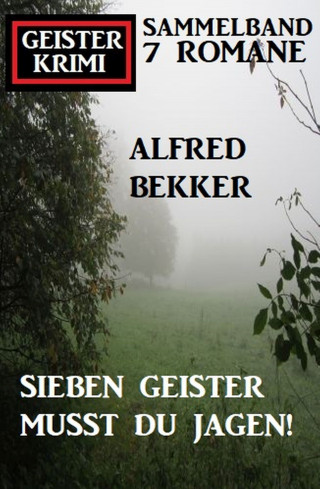 Alfred Bekker: Sieben Geister musst du jagen! Geisterkrimi Sammelband 7 Romane