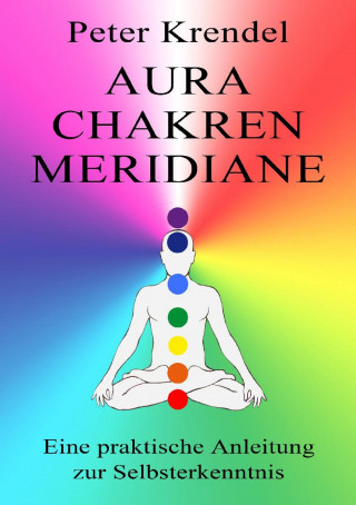 Peter Krendel: Aura - Chakren - Meridiane