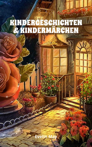 Evelin May: KINDERGESCHICHTEN & KINDERMÄRCHEN Kurze Gute Nacht Geschichten und Vorlesegeschichten für Kinder zum Einschlafen, Märchen und Kurzgeschichten für Kinder zum Vorlesen oder Erzählen