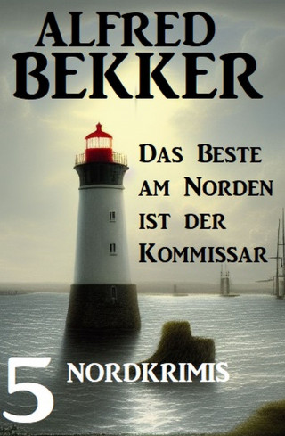 Alfred Bekker: Das beste am Norden ist der Kommissar: 5 Nordkrimis