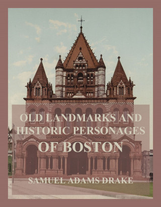 Samuel Adams Drake: Old Landmarks and Historic Personages of Boston