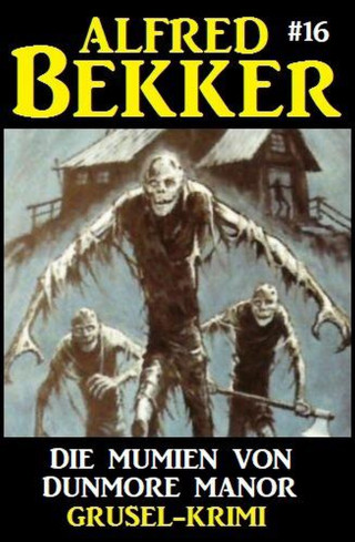 Alfred Bekker: Alfred Bekker Grusel-Krimi 16: Die Mumien von Dunmore Manor