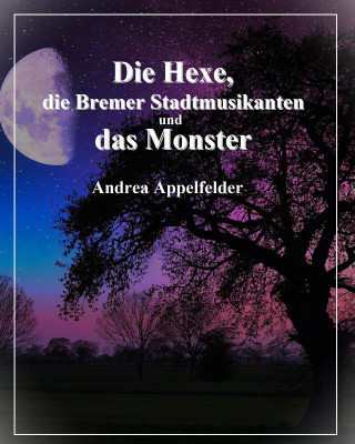 Andrea Appelfelder: Die Hexe, die Bremer Stadtmusikanten und das Monster