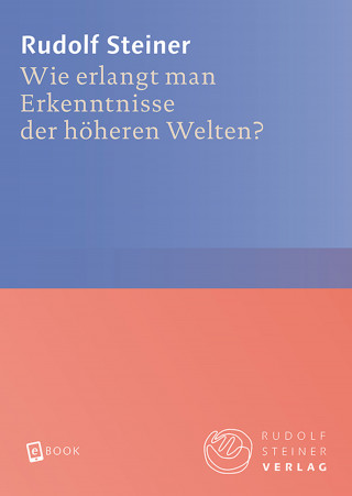 Rudolf Steiner: Wie erlangt man Erkenntnisse der höheren Welten?