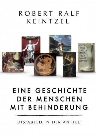 Robert Ralf Keintzel: Eine Geschichte der Menschen mit Behinderung Dis/abled in der Antike