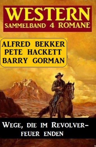 Barry Gorman, Alfred Bekker, Pete Hackett: Wege, die im Revolverfeuer enden: Sammelband 4 Western