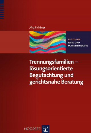 Jörg Fichtner: Trennungsfamilien – lösungsorientierte Begutachtung und gerichtsnahe Beratung