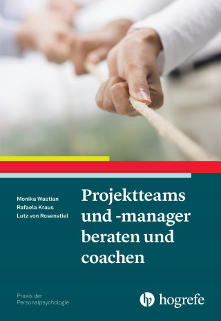 Monika Wastian, Rafaela Kraus, Lutz Rosenstiel: Projektteams und -manager beraten und coachen