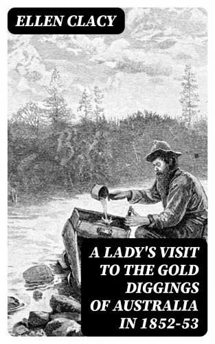 Ellen Clacy: A Lady's Visit to the Gold Diggings of Australia in 1852-53