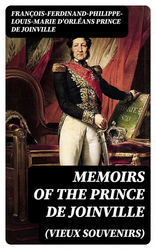 prince de François-Ferdinand-Philippe-Louis-Marie d'Orléans Joinville: Memoirs (Vieux Souvenirs) of the Prince de Joinville