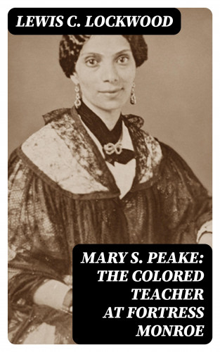 Lewis C. Lockwood: Mary S. Peake: The Colored Teacher at Fortress Monroe