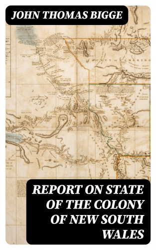 John Thomas Bigge: Report on State of the Colony of New South Wales