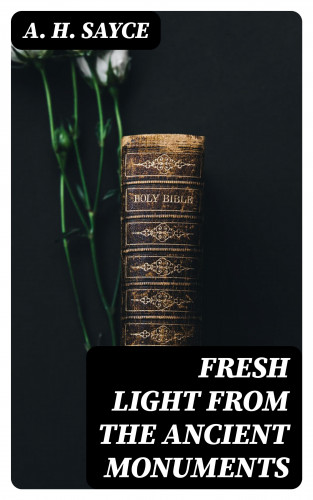 A. H. Sayce: Fresh Light from the Ancient Monuments