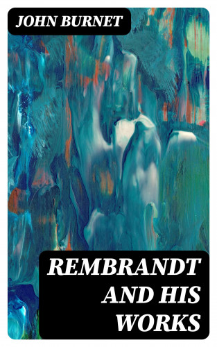 John Burnet: Rembrandt and His Works